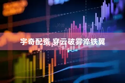 宇奇配资 穿云破雾淬铁翼