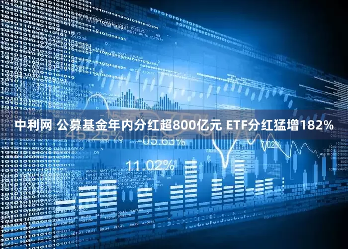 中利网 公募基金年内分红超800亿元 ETF分红猛增182%