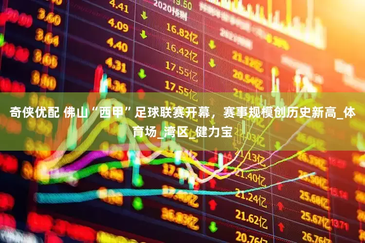 奇侠优配 佛山“西甲”足球联赛开幕，赛事规模创历史新高_体育场_湾区_健力宝