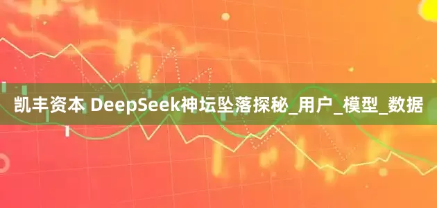 凯丰资本 DeepSeek神坛坠落探秘_用户_模型_数据