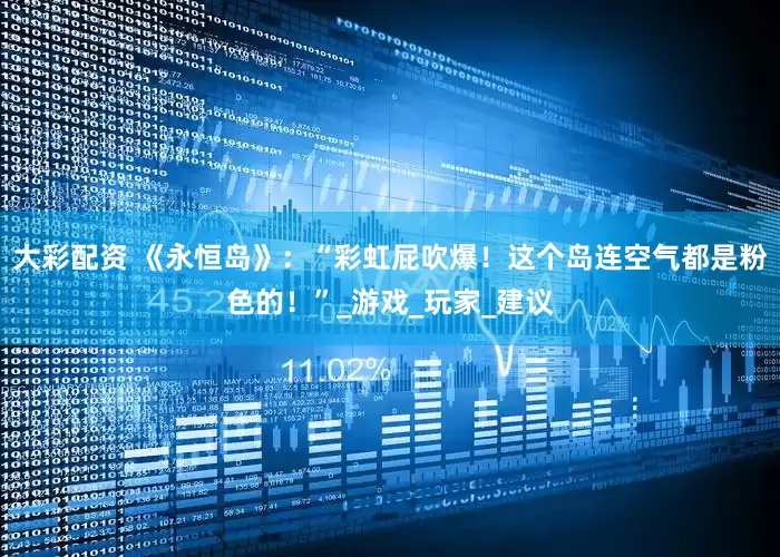大彩配资 《永恒岛》：“彩虹屁吹爆！这个岛连空气都是粉色的！”_游戏_玩家_建议