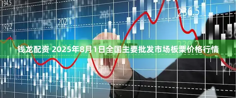 钱龙配资 2025年8月1日全国主要批发市场板栗价格行情