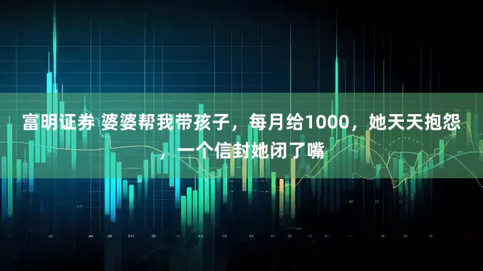 富明证券 婆婆帮我带孩子，每月给1000，她天天抱怨，一个信封她闭了嘴