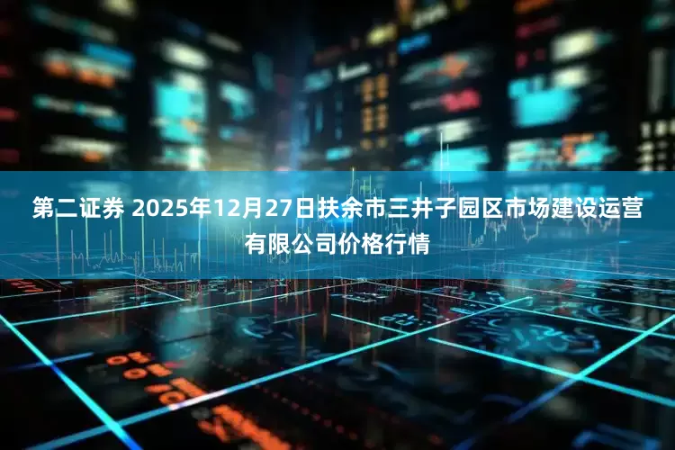 第二证券 2025年12月27日扶余市三井子园区市场建设运营有限公司价格行情