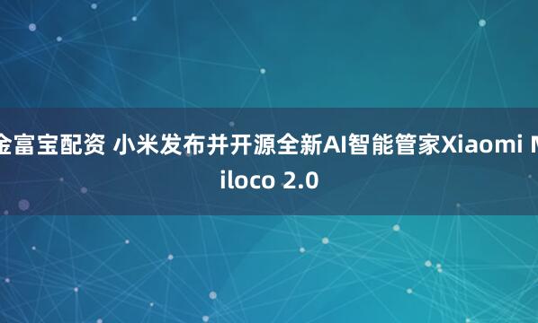 金富宝配资 小米发布并开源全新AI智能管家Xiaomi Miloco 2.0