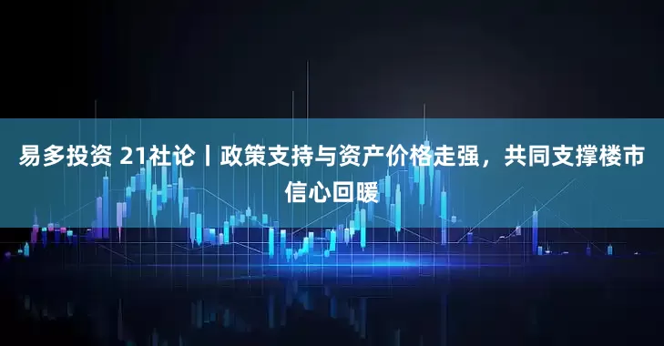 易多投资 21社论丨政策支持与资产价格走强，共同支撑楼市信心回暖